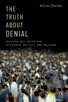 The Truth About Denial : Bias and Self-Deception in Science, Politics, and Religion