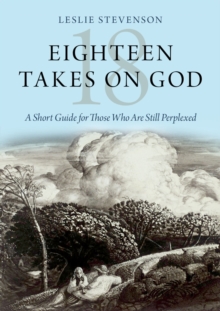 Eighteen Takes on God : A Short Guide for Those Who Are Still Perplexed