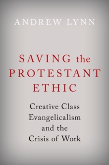 Saving the Protestant Ethic : Creative Class Evangelicalism and the Crisis of Work