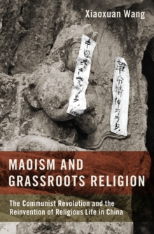 Maoism and Grassroots Religion : The Communist Revolution and the Reinvention of Religious Life in China