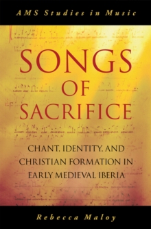 Songs of Sacrifice : Chant, Identity, and Christian Formation in Early Medieval Iberia