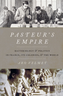 Pasteur's Empire : Bacteriology and Politics in France, Its Colonies, and the World