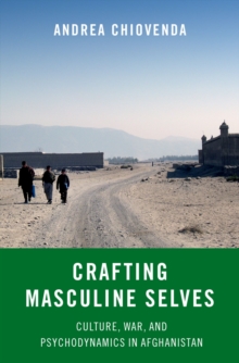 Crafting Masculine Selves : Culture, War, and Psychodynamics in Afghanistan