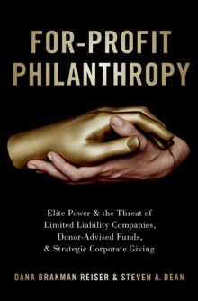 For-Profit Philanthropy : Elite Power and the Threat of Limited Liability Companies, Donor-Advised Funds, and Strategic Corporate Giving