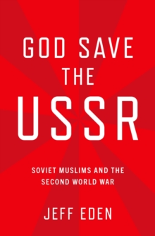 God Save the USSR : Soviet Muslims and the Second World War