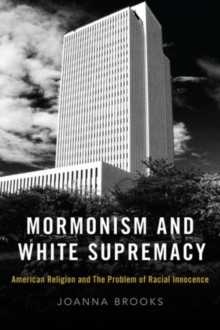 Mormonism And White Supremacy : American Religion And The Problem Of Racial Innocence