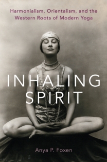 Inhaling Spirit : Harmonialism, Orientalism, and the Western Roots of Modern Yoga