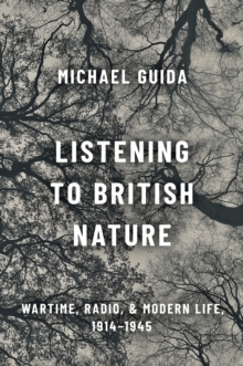 Listening to British Nature : Wartime, Radio, and Modern Life, 1914-1945