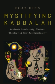 Mystifying Kabbalah : Academic Scholarship, National Theology, and New Age Spirituality