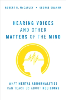 Hearing Voices and Other Matters of the Mind : What Mental Abnormalities Can Teach Us About Religions