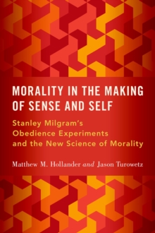 Morality in the Making of Sense and Self : Stanley Milgram's Obedience Experiments and the New Science of Morality