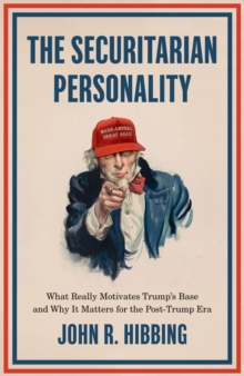 The Securitarian Personality : What Really Motivates Trump's Base and Why It Matters for the Post-Trump Era