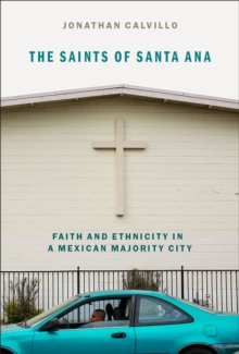 The Saints of Santa Ana : Faith and Ethnicity in a Mexican Majority City