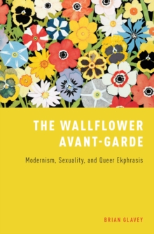 The Wallflower Avant-Garde : Modernism, Sexuality, and Queer Ekphrasis