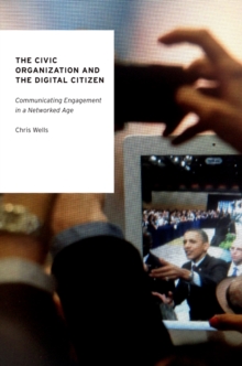 The Civic Organization and the Digital Citizen : Communicating Engagement in a Networked Age