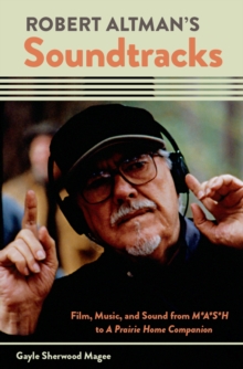 Robert Altman's Soundtracks : Film, Music, and Sound from M*A*S*H to A Prairie Home Companion