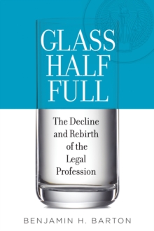 Glass Half Full : The Decline and Rebirth of the Legal Profession