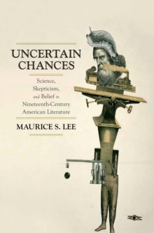 Uncertain Chances : Science, Skepticism, and Belief in Nineteenth-Century American Literature