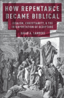 How Repentance Became Biblical : Judaism, Christianity, and the Interpretation of Scripture