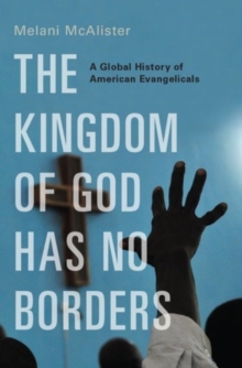 The Kingdom of God Has No Borders : A Global History of American Evangelicals, Hardback Book The Kingdom of God Has No Borders : A Global History of American Evangelicals, Hardback Book