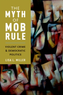 The Myth of Mob Rule : Violent Crime and Democratic Politics