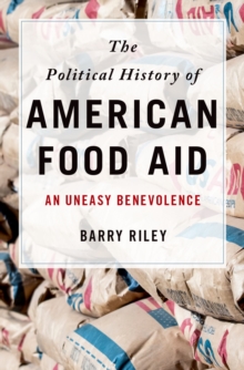 The Political History of American Food Aid : An Uneasy Benevolence