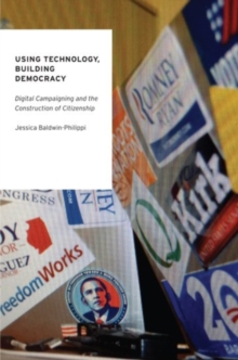 Using Technology, Building Democracy : Digital Campaigning and the Construction of Citizenship, Paperback / softback Book Using Technology, Building Democracy : Digital Campaigning and the Construction of Citizenship, Paperback / softback Book