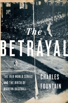 The Betrayal : The 1919 World Series and the Birth of Modern Baseball