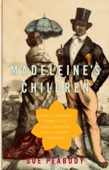 Madeleine's Children : Family, Freedom, Secrets, and Lies in France's Indian Ocean Colonies