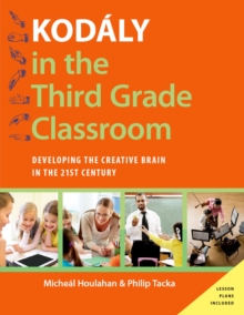 Kod?ly in the Third Grade Classroom : Developing the Creative Brain in the 21st Century