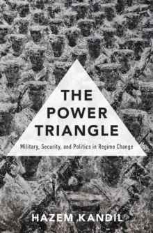 The Power Triangle : Military, Security, and Politics in Regime Change