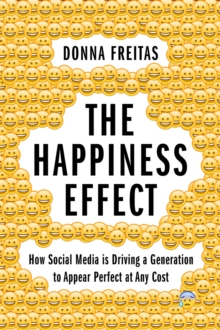 The Happiness Effect : How Social Media is Driving a Generation to Appear Perfect at Any Cost