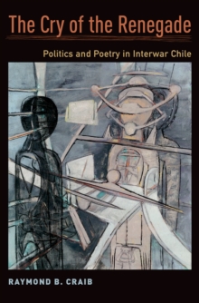 The Cry of the Renegade : Politics and Poetry in Interwar Chile