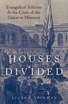 Houses Divided : Evangelical Schisms and the Crisis of the Union in Missouri