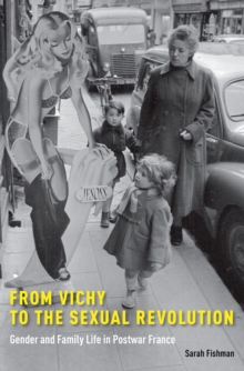 From Vichy to the Sexual Revolution : Gender and Family Life in Postwar France