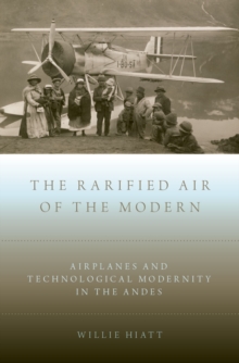 The Rarified Air of the Modern : Airplanes and Technological Modernity in the Andes