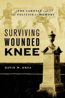 Surviving Wounded Knee : The Lakotas and the Politics of Memory