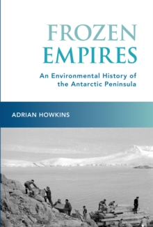 Frozen Empires : An Environmental History of the Antarctic Peninsula