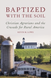 Baptized with the Soil : Christian Agrarians and the Crusade for Rural America, Hardback Book Baptized with the Soil : Christian Agrarians and the Crusade for Rural America, Hardback Book
