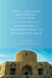 Crisis, Collapse, Militarism and Civil War : The History and Historiography of 18th Century Iran