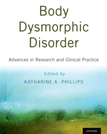 Body Dysmorphic Disorder : Advances in Research and Clinical Practice