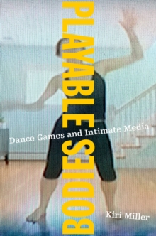 Playable Bodies : Dance Games and Intimate Media