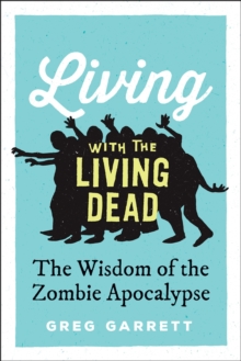 Living with the Living Dead : The Wisdom of the Zombie Apocalypse