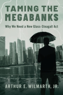 Taming the Megabanks : Why We Need a New Glass-Steagall Act