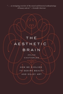 The Aesthetic Brain : How We Evolved to Desire Beauty and Enjoy Art