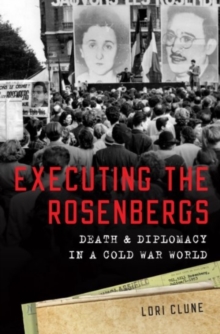 Executing the Rosenbergs : Death and Diplomacy in a Cold War World, Hardback Book Executing the Rosenbergs : Death and Diplomacy in a Cold War World, Hardback Book