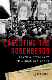 Executing the Rosenbergs : Death and Diplomacy in a Cold War World