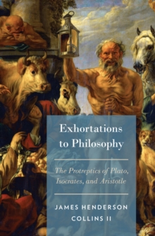 Exhortations to Philosophy : The Protreptics of Plato, Isocrates, and Aristotle