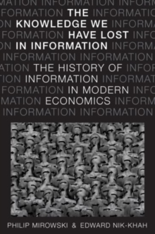 The Knowledge We Have Lost in Information : The History of Information in Modern Economics, Hardback Book The Knowledge We Have Lost in Information : The History of Information in Modern Economics, Hardback Book