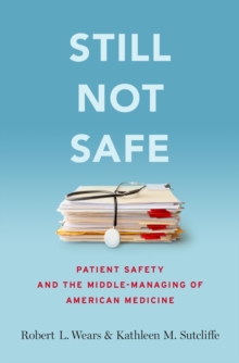 Still Not Safe : Patient Safety and the Middle-Managing of American Medicine